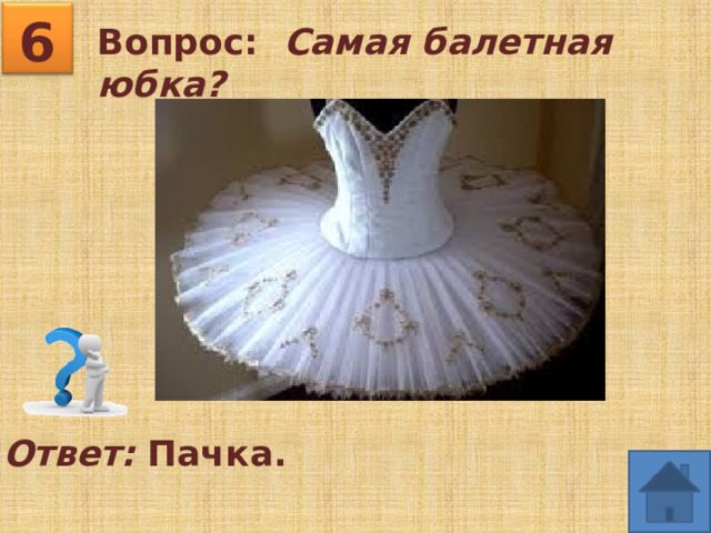 6 Вопрос: Самая балетная юбка?  Ответ: Пачка. 