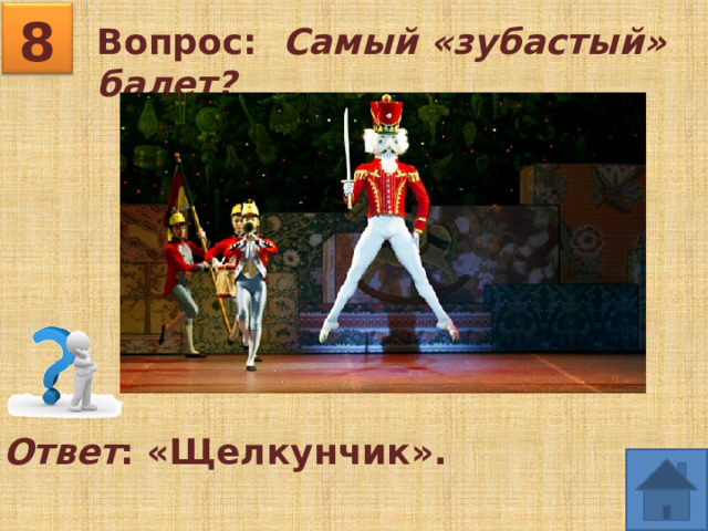 8 Вопрос: Самый «зубастый» балет? Ответ : «Щелкунчик».  