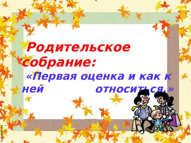   Родительское собрание:   «Первая оценка и как к ней относиться.»    