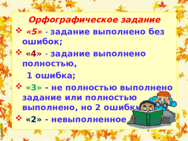 Орфографическое задание  «5»  -  задание выполнено без ошибок;  «4» - задание выполнено полностью,  1 ошибка;  «3» - не полностью выполнено задание или полностью выполнено, но 2 ошибки;  «2» - невыполненное задание.  