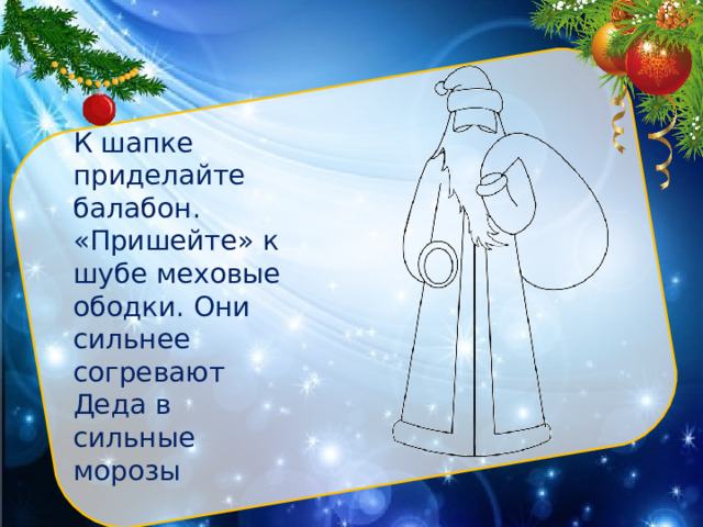 К шапке приделайте балабон. «Пришейте» к шубе меховые ободки. Они сильнее согревают Деда в сильные морозы 