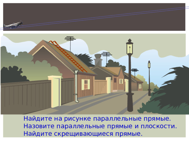 Найдите на рисунке параллельные прямые. Назовите параллельные прямые и плоскости. Найдите скрещивающиеся прямые. 