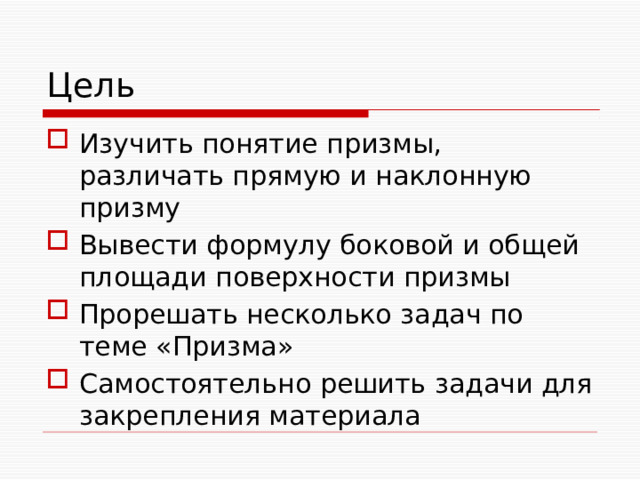 Цель Изучить понятие призмы, различать прямую и наклонную призму Вывести формулу боковой и общей площади поверхности призмы Прорешать несколько задач по теме «Призма» Самостоятельно решить задачи для закрепления материала 