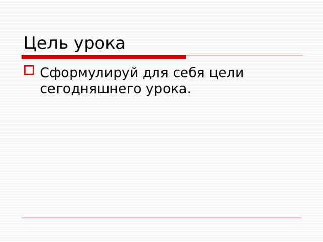Цель урока Сформулируй для себя цели сегодняшнего урока. 