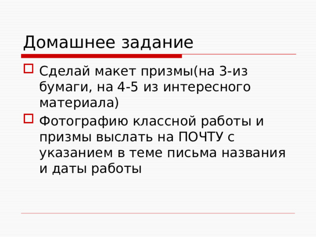 Домашнее задание Сделай макет призмы(на 3-из бумаги, на 4-5 из интересного материала) Фотографию классной работы и призмы выслать на ПОЧТУ с указанием в теме письма названия и даты работы 