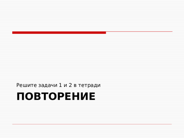 Решите задачи 1 и 2 в тетради Повторение 