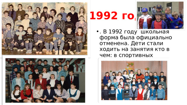 1992 год . В 1992 году школьная форма была официально отменена. Дети стали ходить на занятия кто в чем: в спортивных костюмах, джинсах, футболках. 