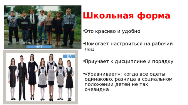 Школьная форма Это красиво и удобно Помогает настроиться на рабочий лад Приучает к дисциплине и порядку «Уравнивает»: когда все одеты одинаково, разница в социальном положении детей не так очевидна НЕТ ДА 