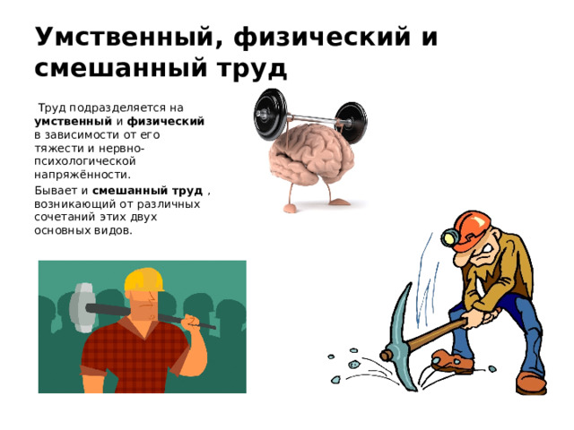 Умственный, физический и смешанный труд  Труд подразделяется на умственный и физический в зависимости от его тяжести и нервно-психологической напряжённости. Бывает и смешанный труд , возникающий от различных сочетаний этих двух основных видов. 