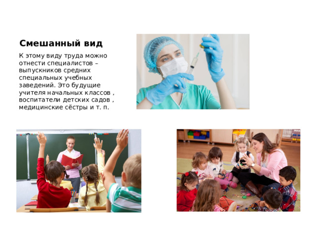 Смешанный вид К этому виду труда можно отнести специалистов – выпускников средних специальных учебных заведений. Это будущие учителя начальных классов , воспитатели детских садов , медицинские сёстры и т. п. 