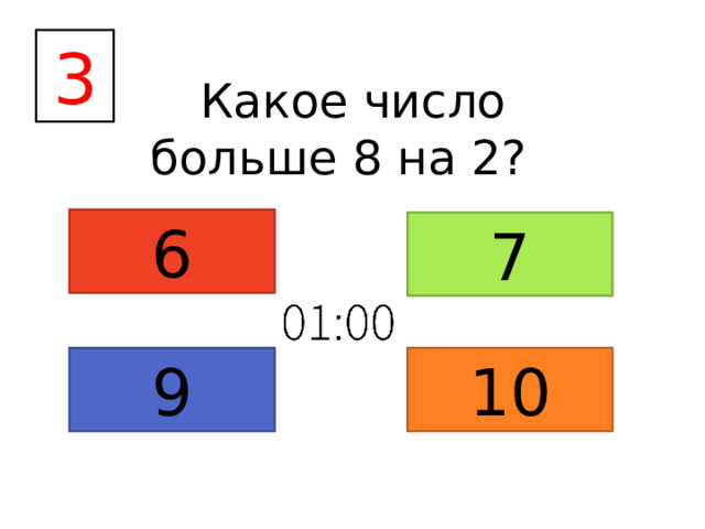 3  Какое число больше 8 на 2? 6 7 9 10 
