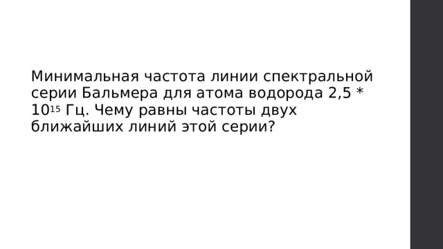 Минимальная частота линии спектральной серии Бальмера для атома водорода 2,5 * 10 15 Гц. Чему равны частоты двух ближайших линий этой серии?   
