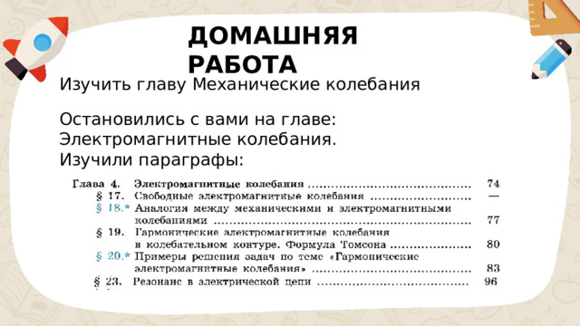 ДОМАШНЯЯ РАБОТА Изучить главу Механические колебания Остановились с вами на главе: Электромагнитные колебания. Изучили параграфы: 