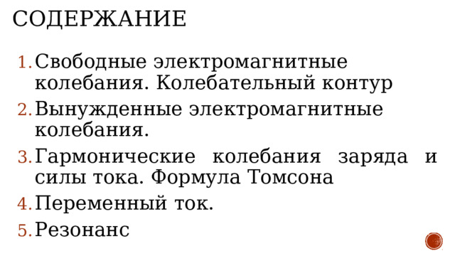 Содержание Свободные электромагнитные колебания. Колебательный контур Вынужденные электромагнитные колебания. Гармонические колебания заряда и силы тока. Формула Томсона Переменный ток. Резонанс 
