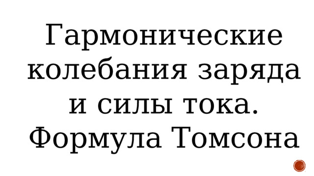 Гармонические колебания заряда и силы тока. Формула Томсона 