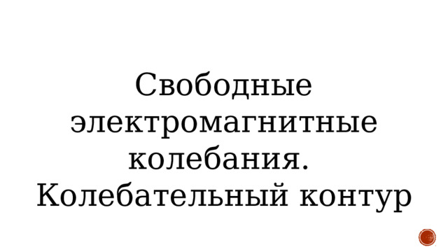 Свободные электромагнитные колебания.  Колебательный контур 