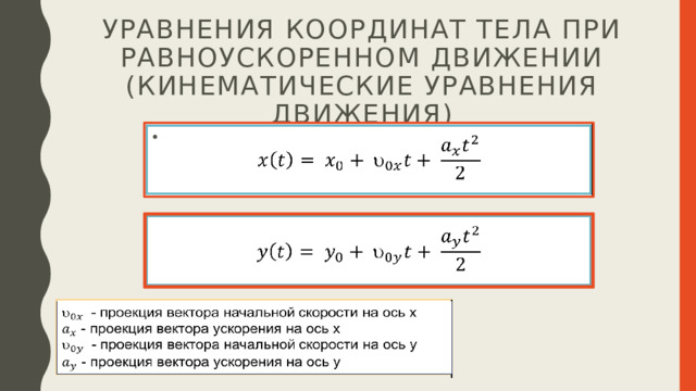 Уравнения координат тела при равноускоренном движении (кинематические уравнения движения)      - проекция вектора начальной скорости на ось x    - проекция вектора ускорения на ось x  - проекция вектора начальной скорости на ось y  - проекция вектора ускорения на ось y 