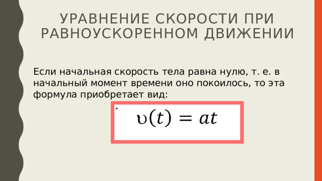 уравнение скорости при равноускоренном движении Если начальная скорость тела равна нулю, т. е. в начальный момент времени оно покоилось, то эта формула приобретает вид:   