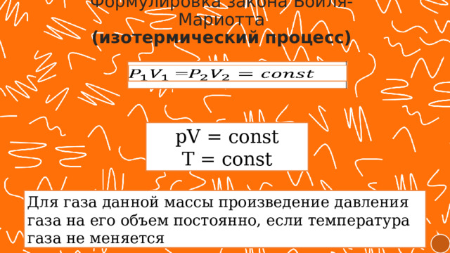 Формулировка закона Бойля-Мариотта (изотермический процесс) =   pV = const T = const Для газа данной массы произведение давления газа на его объем постоянно, если температура газа не меняется 