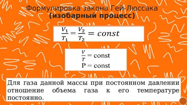 Формулировка закона Гей-Люссака (изобарный процесс) =    = const   P = const Для газа данной массы при постоянном давлении отношение объема газа к его температуре постоянно. 