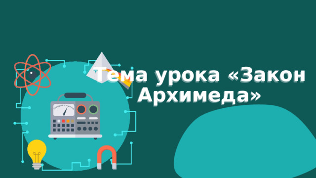 Тема урока «Закон Архимеда» 