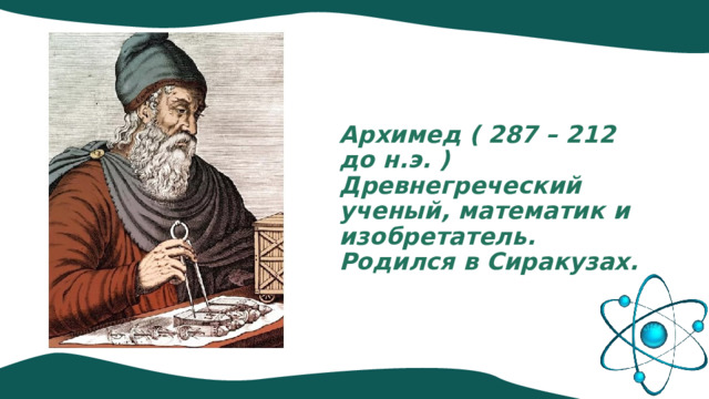 Архимед ( 287 – 212 до н.э. ) Древнегреческий ученый, математик и изобретатель. Родился в Сиракузах. 