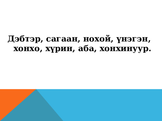 Дэбтэр, сагаан, нохой, үнэгэн, хонхо, хүрин, аба, хонхинуур.  