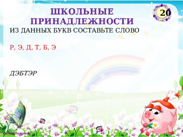ШКОЛЬНЫЕ ПРИНАДЛЕЖНОСТИ 20 ИЗ ДАННЫХ БУКВ СОСТАВЬТЕ СЛОВО Р, Э, Д, Т, Б, Э ДЭБТЭР  