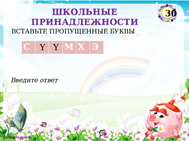 ШКОЛЬНЫЕ ПРИНАДЛЕЖНОСТИ 30 ВСТАВЬТЕ ПРОПУЩЕННЫЕ БУКВЫ Ү Ү С М Х Э Введите ответ  