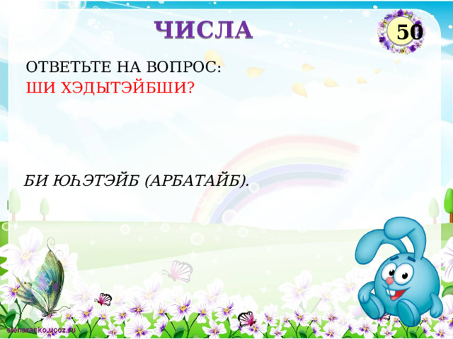 ЧИСЛА 50 ОТВЕТЬТЕ НА ВОПРОС: ШИ ХЭДЫТЭЙБШИ? БИ ЮҺЭТЭЙБ (АРБАТАЙБ).  