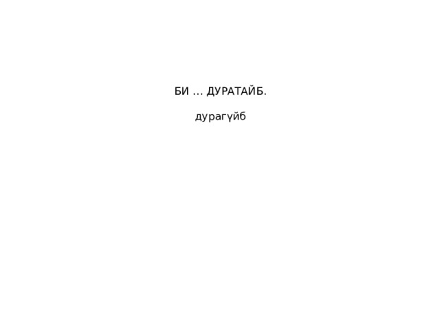 БИ … ДУРАТАЙБ.   дурагүйб   