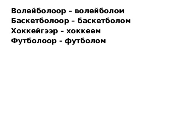 Волейболоор – волейболом Баскетболоор – баскетболом Хоккейгээр – хоккеем Футболоор - футболом 