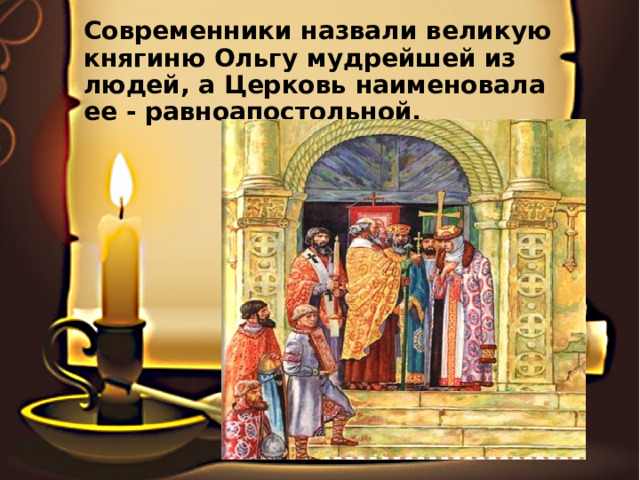 Современники назвали великую княгиню Ольгу мудрейшей из людей, а Церковь наименовала ее - равноапостольной.   