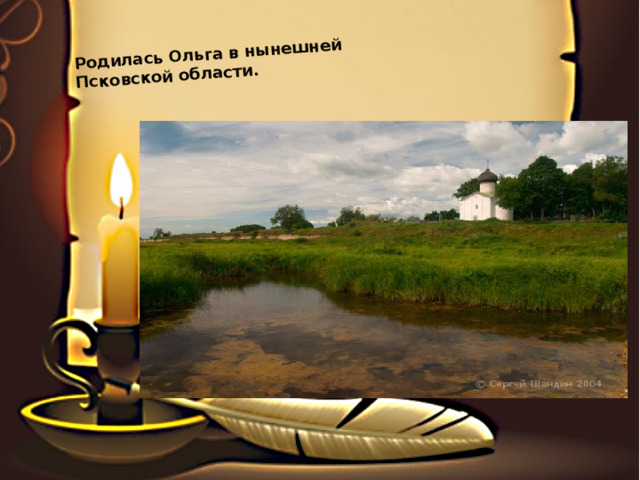 Родилась Ольга в нынешней Псковской области. 