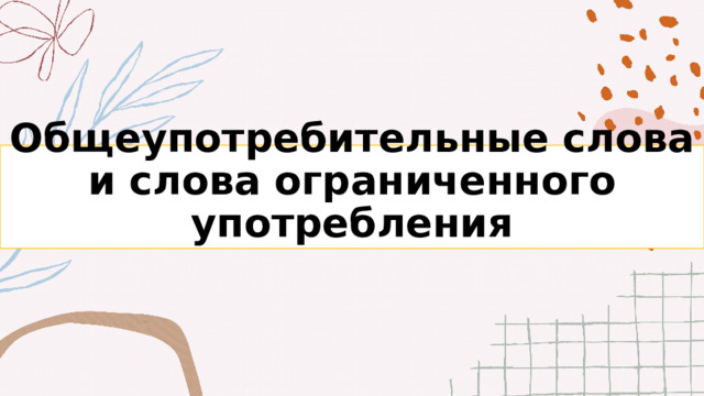 Общеупотребительные слова и слова ограниченного употребления 