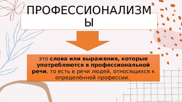 ПРОФЕССИОНАЛИЗМЫ это  слова или выражения, которые употребляются в профессиональной речи , то есть в речи людей, относящихся к определённой профессии.  