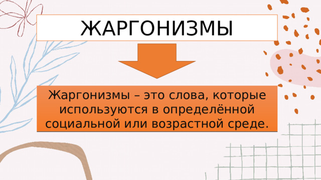 ЖАРГОНИЗМЫ Жаргонизмы – это слова, которые используются в определённой социальной или возрастной среде. 