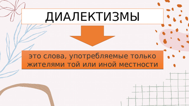 ДИАЛЕКТИЗМЫ это слова, употребляемые только жителями той или иной местности 