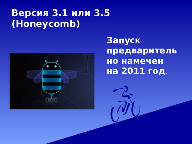 Версия 3.1 или 3.5 (Honeycomb)  Запуск предварительно намечен на 2011 год . 