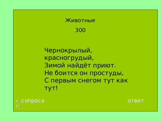 Животные 300 Чернокрылый, красногрудый,  Зимой найдёт приют.  Не боится он простуды,  С первым снегом тут как тут! к вопросам ответ 