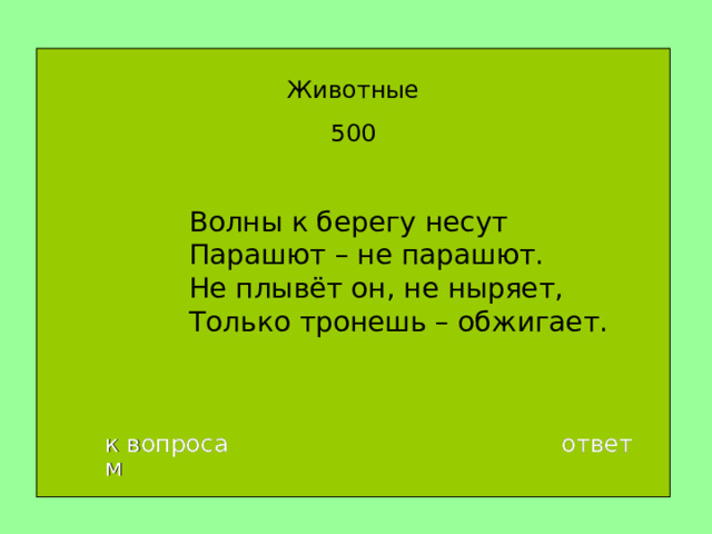 Животные 500 Волны к берегу несут  Парашют – не парашют.  Не плывёт он, не ныряет,  Только тронешь – обжигает. к вопросам ответ 