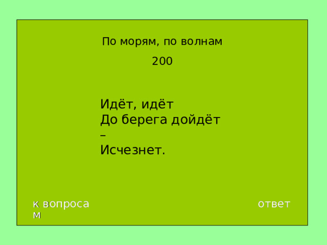 По морям, по волнам 200 Идёт, идёт  До берега дойдёт –  Исчезнет. к вопросам ответ 