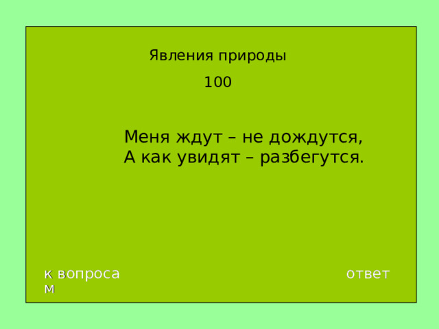 Явления природы 100 Меня ждут – не дождутся,  А как увидят – разбегутся. к вопросам ответ 
