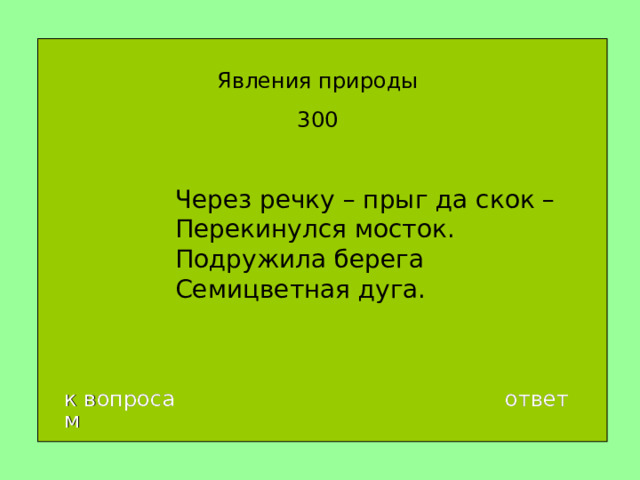 Явления природы 300 Через речку – прыг да скок –  Перекинулся мосток.  Подружила берега  Семицветная дуга. к вопросам ответ 