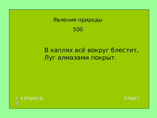 Явления природы 500 В каплях всё вокруг блестит,  Луг алмазами покрыт. к вопросам ответ 