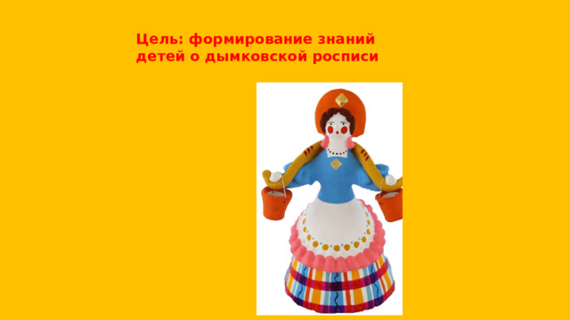 Цель: формирование знаний детей о дымковской росписи 