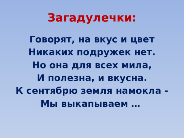 Загадулечки: Говорят, на вкус и цвет Никаких подружек нет. Но она для всех мила, И полезна, и вкусна. К сентябрю земля намокла - Мы выкапываем … 