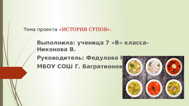    Тема проекта « ИСТОРИЯ  СУПОВ».   Выполнила: ученица 7 «В» класса- Никонова В. Руководитель: Федулова Н.А. МБОУ СОШ Г. Багратионовск.  