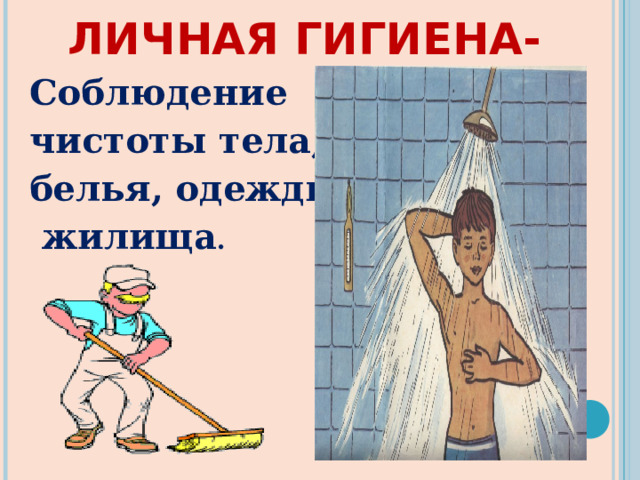  ЛИЧНАЯ ГИГИЕНА- Соблюдение чистоты тела, белья, одежды,  жилища .  