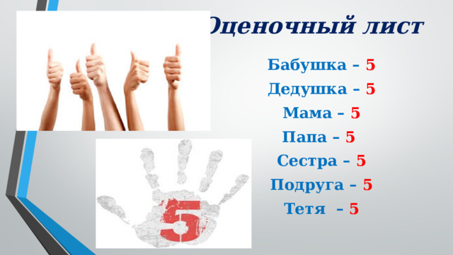 Оценочный лист Бабушка – 5 Дедушка – 5 Мама – 5 Папа – 5  Сестра – 5 Подруга – 5 Тетя – 5 